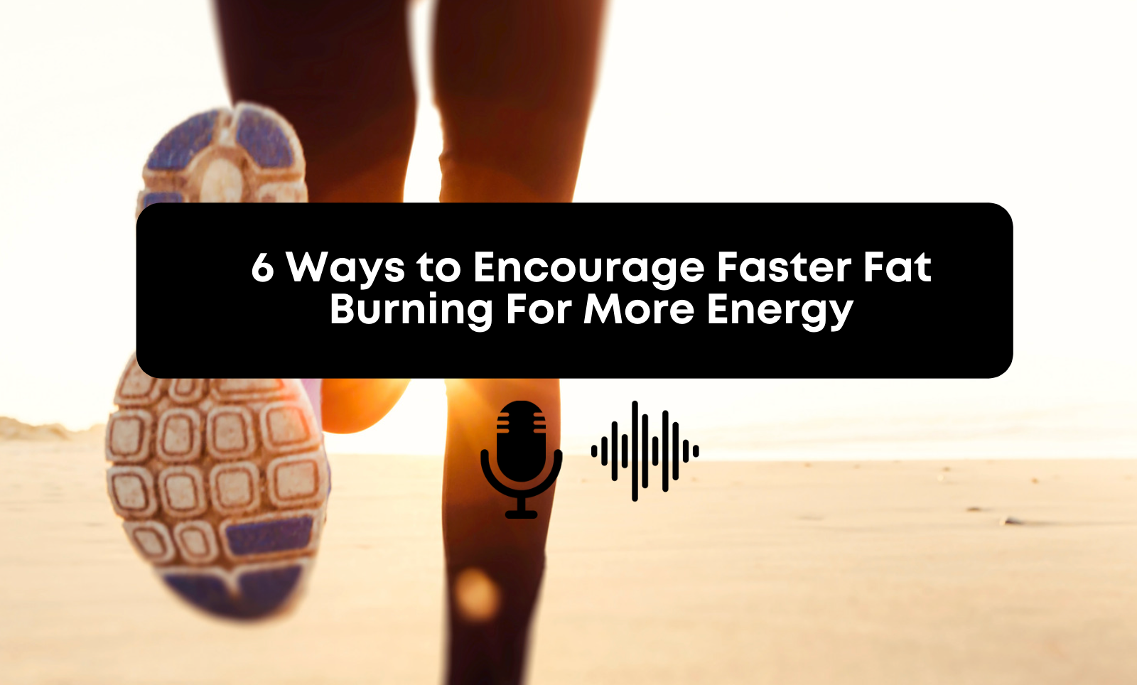 [Audio] 6 Ways to Encourage Faster Fat Burning For More Energy Tolman