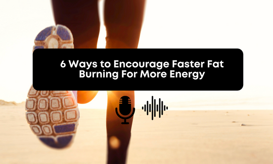 [Audio] 6 Ways to Encourage Faster Fat Burning For More Energy