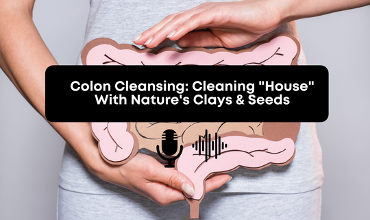 [Audio] Colon Cleansing: Cleaning "House" With Nature's Clays & Seeds