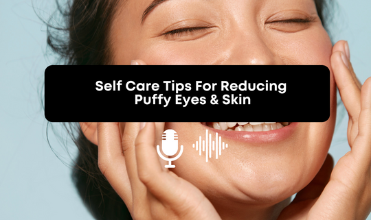 [Audio] Self Care Tips For Reducing Puffy Eyes & Skin