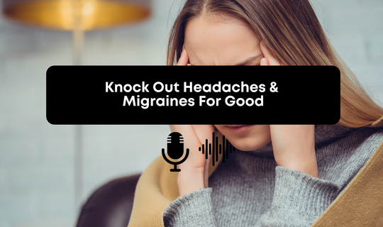 Knock Out Headaches and Migraines For Good