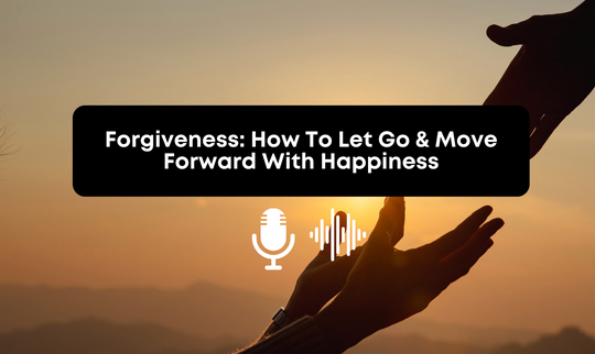 [Audio] The Power of Forgiveness: How To Let Go & Move Forward With Happiness